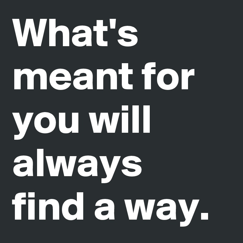 what-s-meant-for-you-will-always-find-a-way-post-by-rvnstn-on-boldomatic