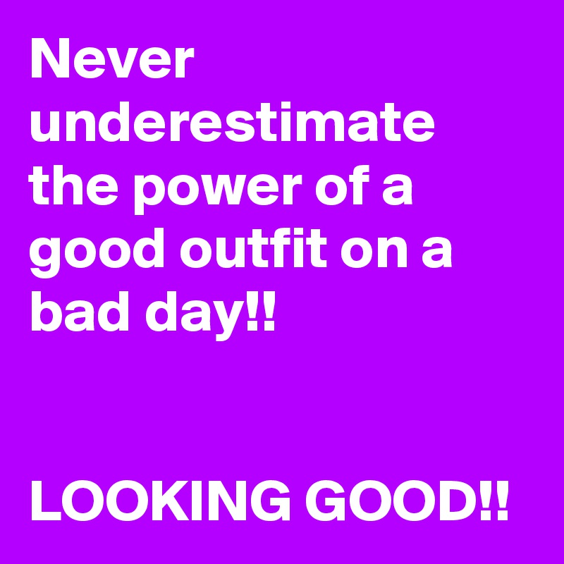 Never underestimate the power of a good outfit on a bad day!!


LOOKING GOOD!!