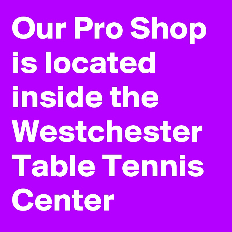 Our Pro Shop is located inside the Westchester Table Tennis Center