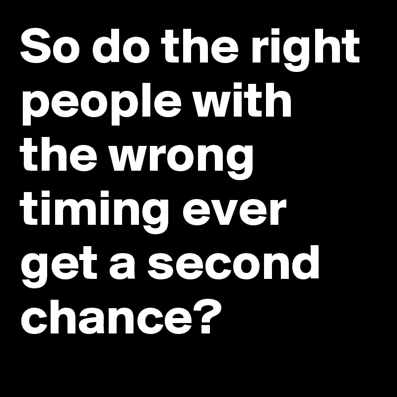So do the right people with the wrong timing ever get a second chance?