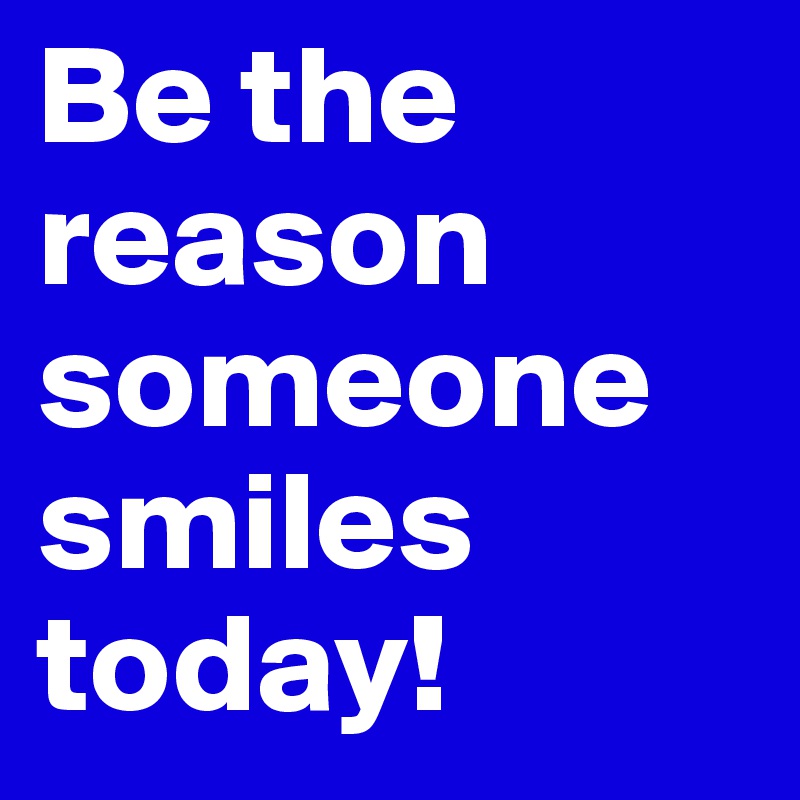 Be the reason someone smiles today!