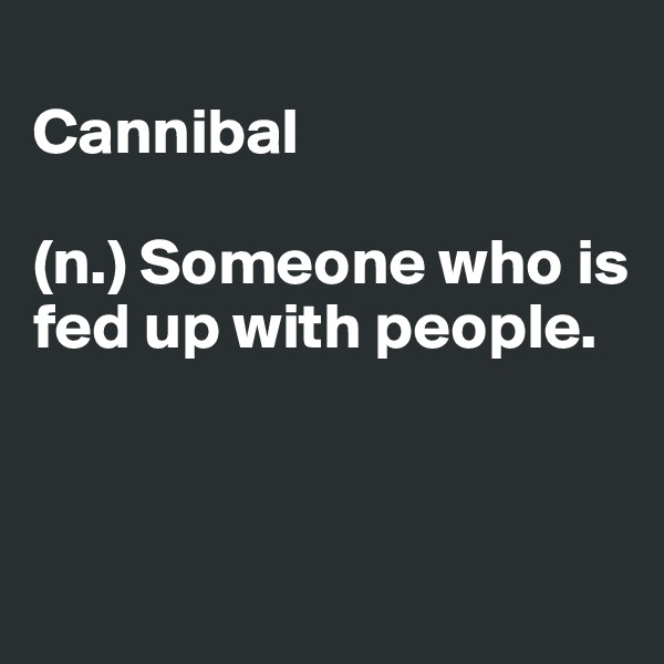 
Cannibal 

(n.) Someone who is fed up with people.



