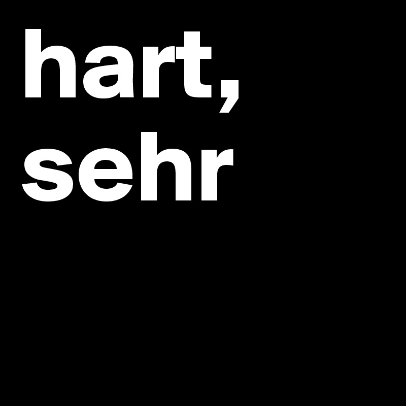 hart, sehr