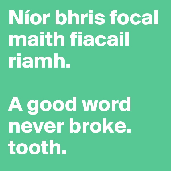 Níor bhris focal maith fiacail riamh.

A good word never broke. tooth.