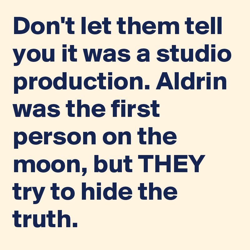Don't let them tell you it was a studio production. Aldrin was the first person on the moon, but THEY try to hide the truth. 