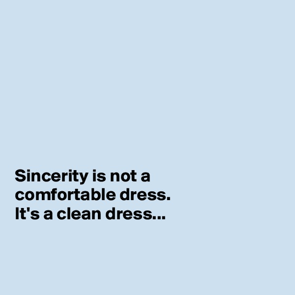







Sincerity is not a 
comfortable dress. 
It's a clean dress...



