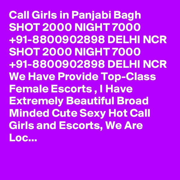 Call Girls in Panjabi Bagh SHOT 2000 NIGHT 7000 +91-8800902898 DELHI NCR SHOT 2000 NIGHT 7000 +91-8800902898 DELHI NCR We Have Provide Top-Class Female Escorts , I Have Extremely Beautiful Broad Minded Cute Sexy Hot Call Girls and Escorts, We Are Loc...

