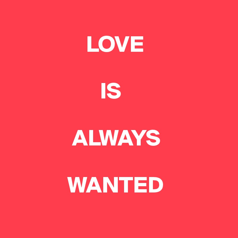
                LOVE

                   IS

             ALWAYS

            WANTED

