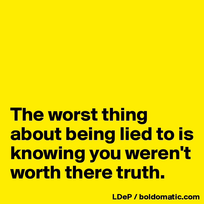 




The worst thing about being lied to is knowing you weren't worth there truth. 