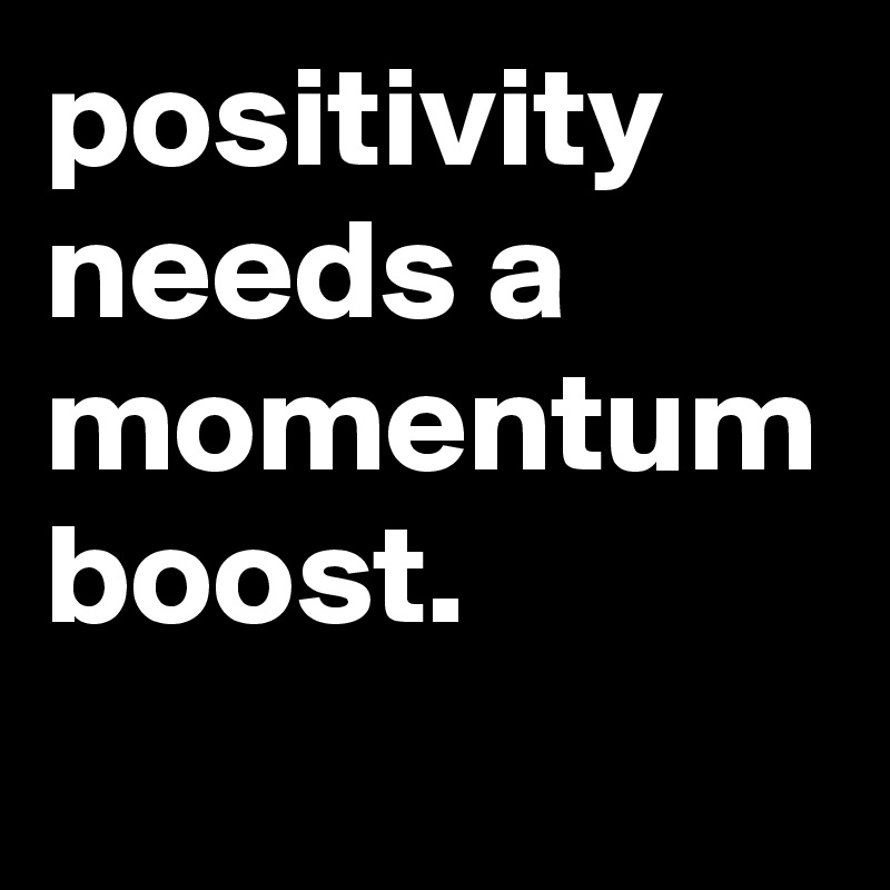 positivity needs a momentum boost.