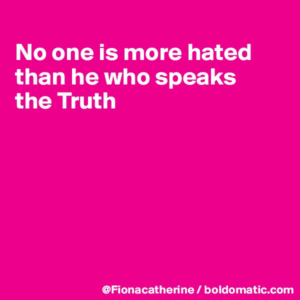 
No one is more hated
than he who speaks
the Truth






