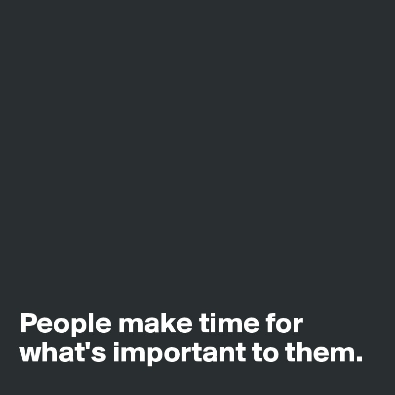 









People make time for what's important to them. 