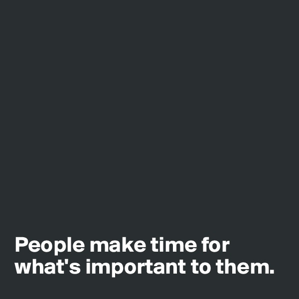









People make time for what's important to them. 