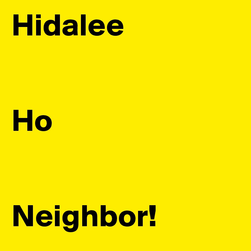 Hidalee 


Ho


Neighbor!