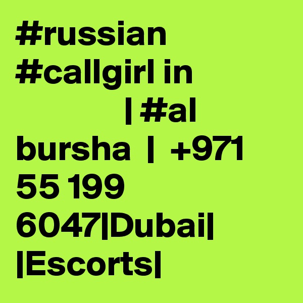 #russian #callgirl in                            | #al bursha  |  +971 55 199 6047|Dubai| |Escorts|