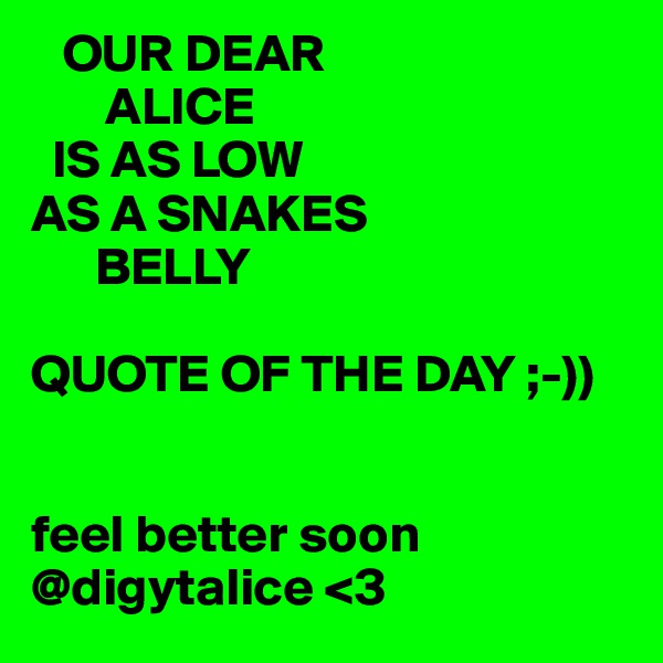    OUR DEAR
       ALICE
  IS AS LOW
AS A SNAKES
      BELLY 

QUOTE OF THE DAY ;-))


feel better soon @digytalice <3