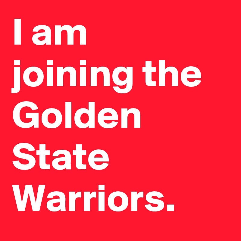 I am joining the Golden State Warriors.