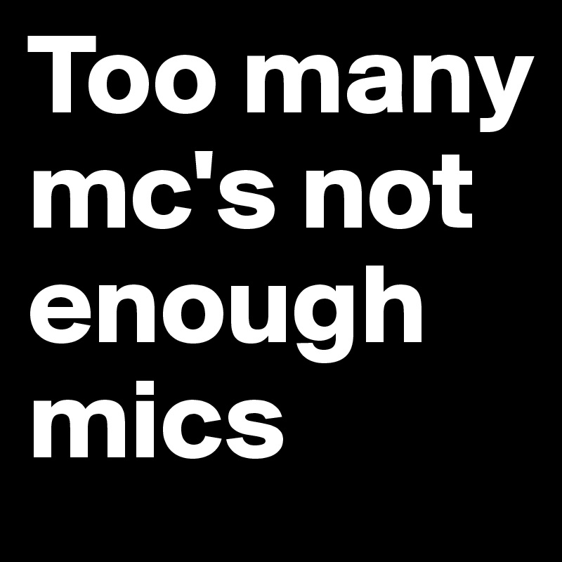 Too many mc's not enough mics 