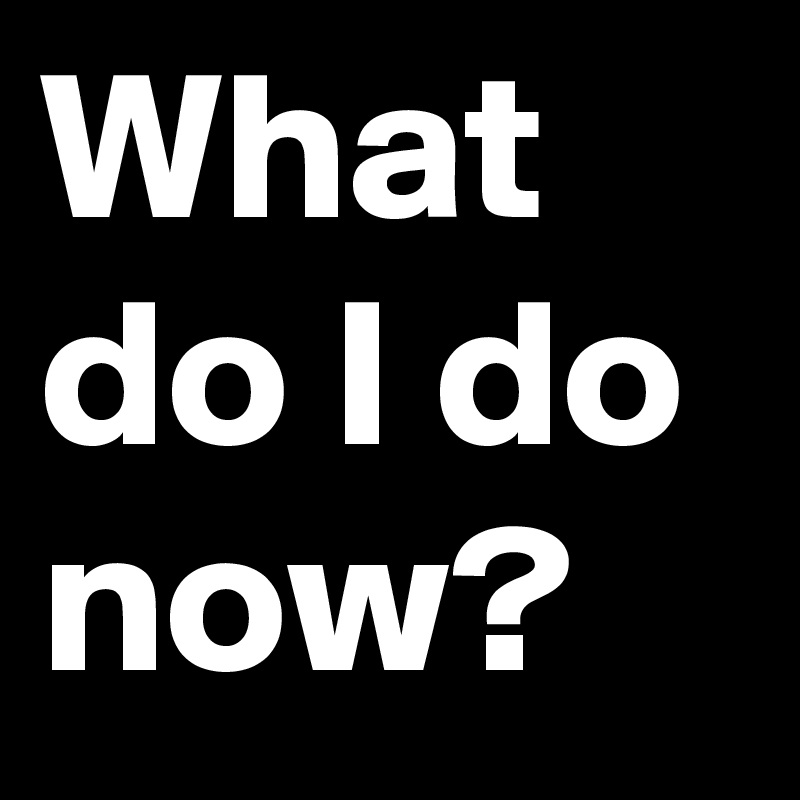 What Do I Do Now Post By Trek On Boldomatic