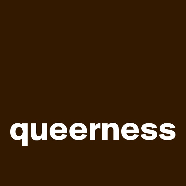 


queerness