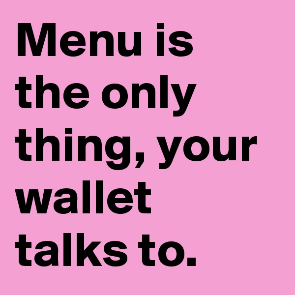 Menu is the only thing, your wallet talks to.