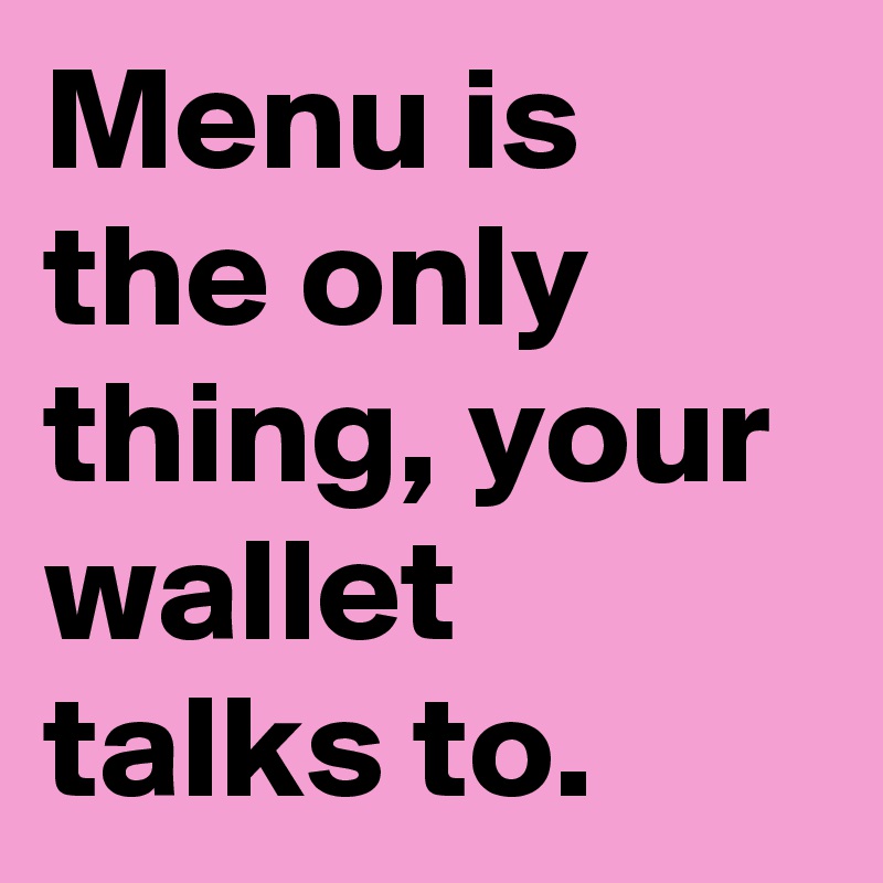 Menu is the only thing, your wallet talks to.