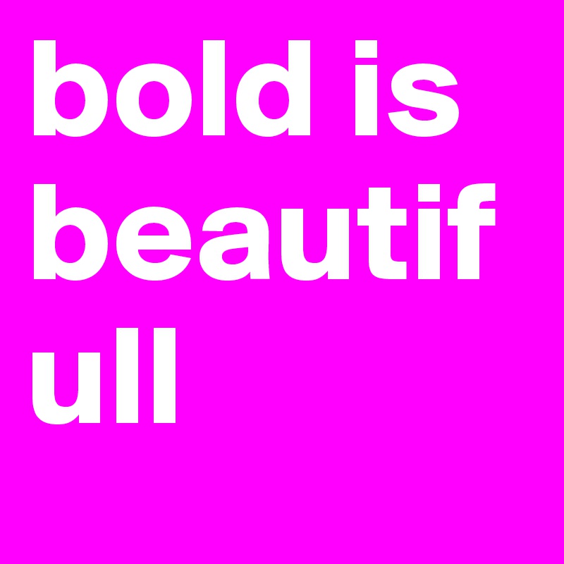 bold is beautifull