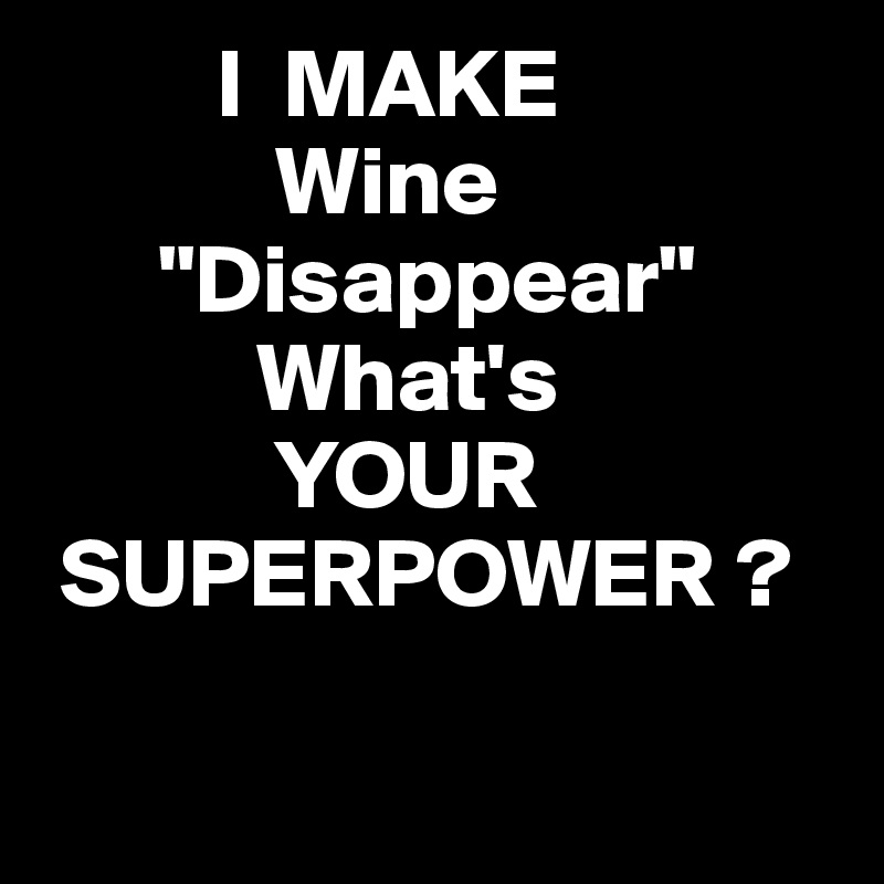          I  MAKE  
            Wine
      "Disappear"
           What's 
            YOUR
 SUPERPOWER ? 

