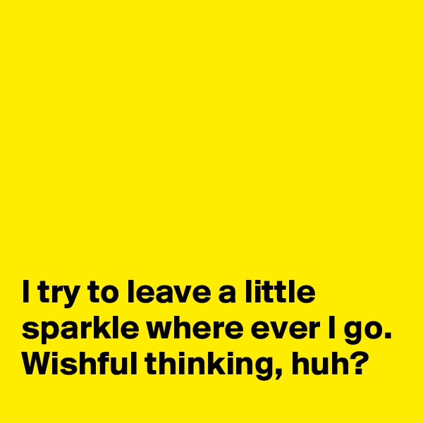 






I try to leave a little sparkle where ever I go.
Wishful thinking, huh?