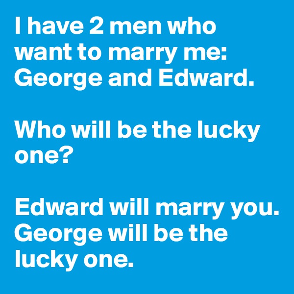 I have 2 men who want to marry me: George and Edward. 

Who will be the lucky one?

Edward will marry you.
George will be the lucky one.