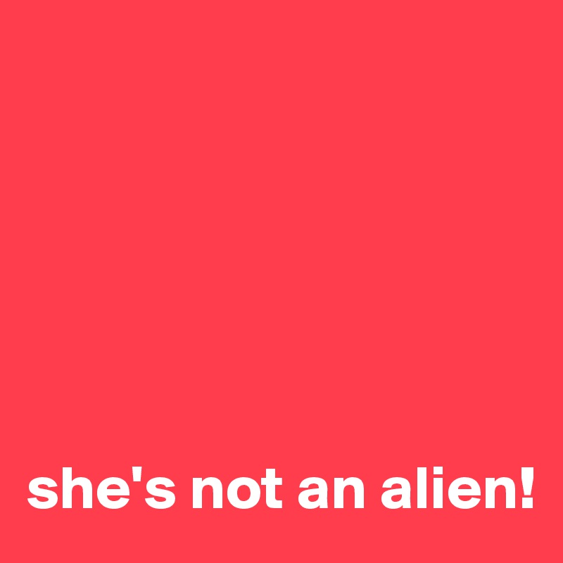 






she's not an alien!