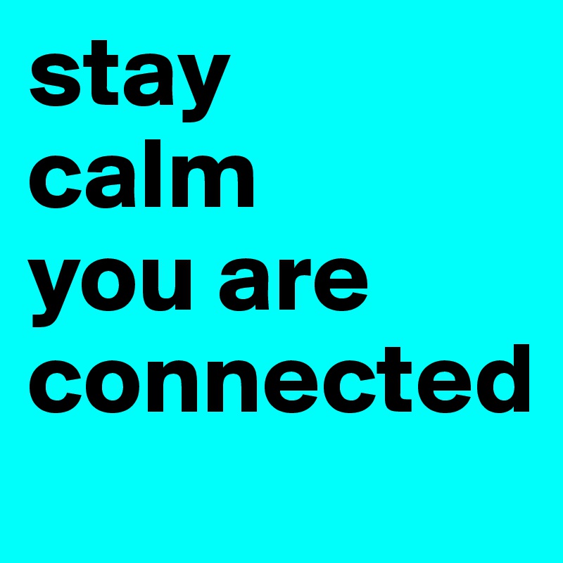 stay 
calm 
you are
connected