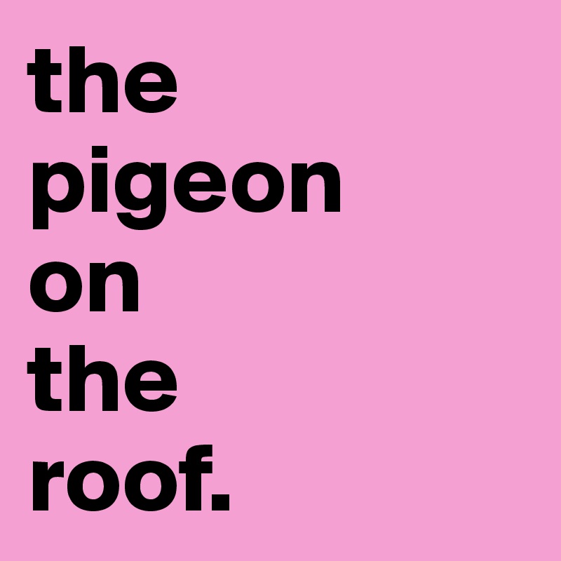 the 
pigeon 
on 
the 
roof.