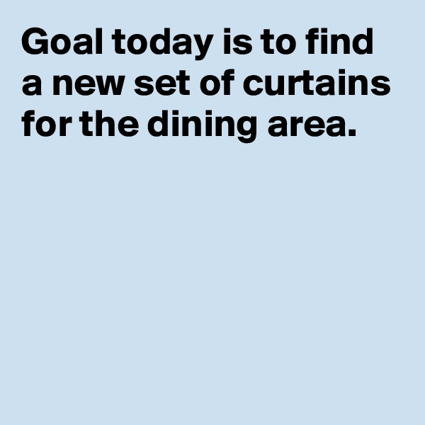 Goal today is to find a new set of curtains for the dining area.






