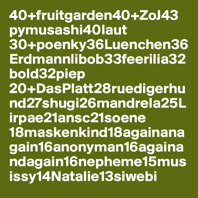 40+fruitgarden40+ZoJ43 pymusashi40laut
30+poenky36Luenchen36Erdmannlibob33feerilia32bold32piep
20+DasPlatt28ruedigerhund27shugi26mandrela25Lirpae21ansc21soene
18maskenkind18againanagain16anonyman16againandagain16nepheme15musissy14Natalie13siwebi