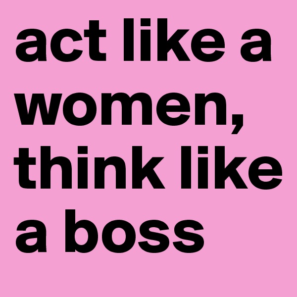 act like a women, think like a boss