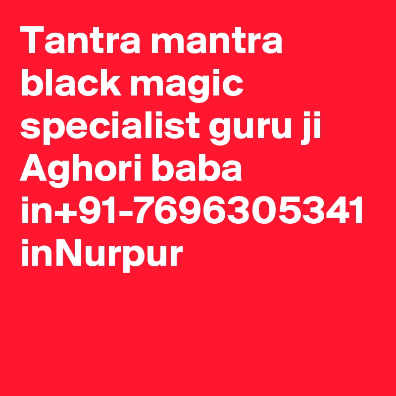 Tantra mantra black magic specialist guru ji  Aghori baba in+91-7696305341 inNurpur
