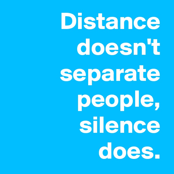 Distance
doesn't
separate
people,
silence
does.