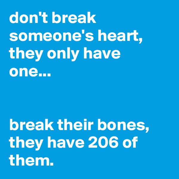 don't break someone's heart, they only have one...


break their bones, they have 206 of them.