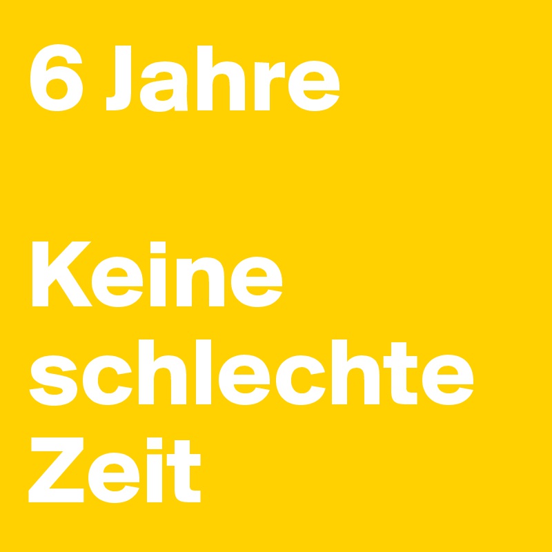 6 Jahre

Keine schlechte Zeit 