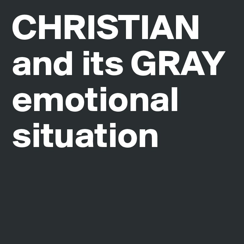 CHRISTIAN and its GRAY emotional situation

