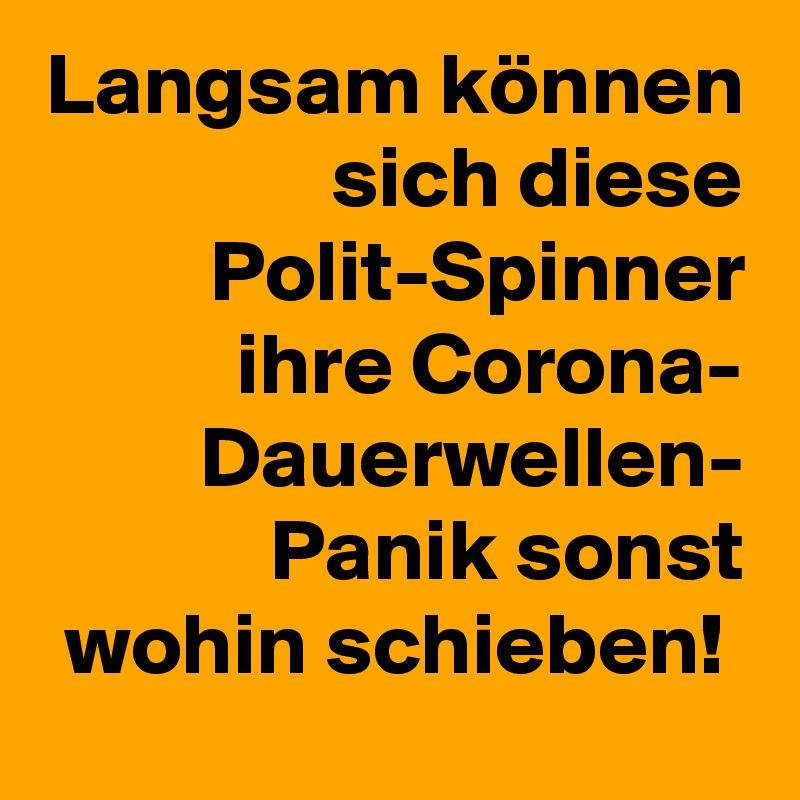 Langsam können sich diese Polit-Spinner ihre Corona-
Dauerwellen-
Panik sonst wohin schieben! 