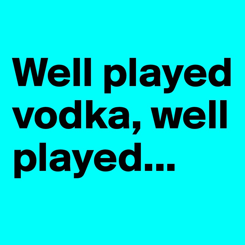 
Well played vodka, well played...
