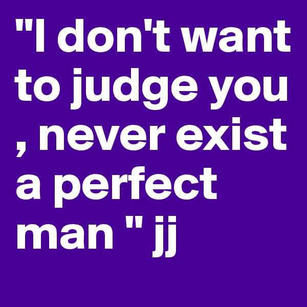 "I don't want to judge you , never exist a perfect man " jj