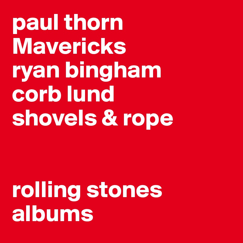 paul thorn
Mavericks
ryan bingham 
corb lund
shovels & rope


rolling stones albums 