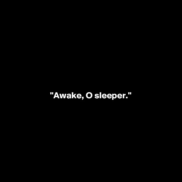 







"Awake, O sleeper."







