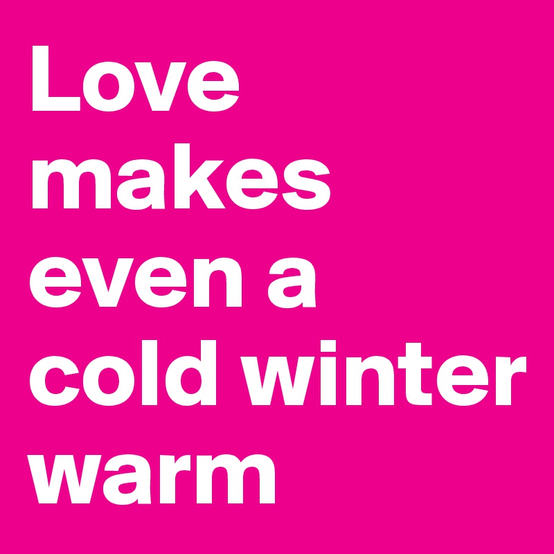 Love makes even a cold winter warm
