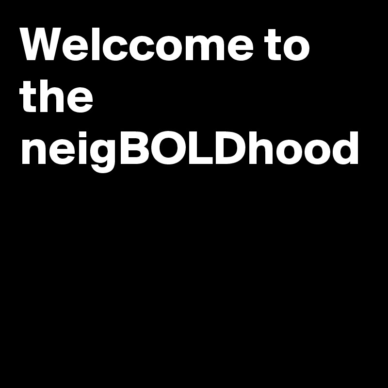 Welccome to the neigBOLDhood