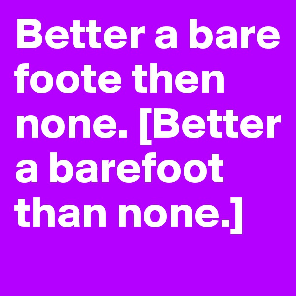 Better a bare foote then none. [Better a barefoot than none.]