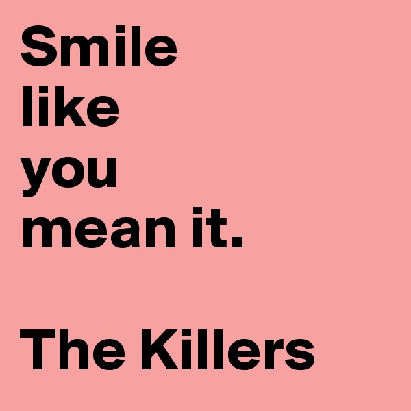 Smile 
like 
you 
mean it.

The Killers